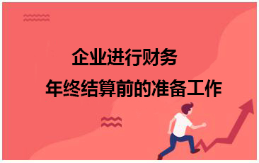 企業(yè)進(jìn)行財(cái)務(wù)年終結(jié)算前的準(zhǔn)備工作