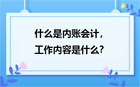 什么是內(nèi)賬會計，主要是負(fù)責(zé)哪方面的工作？